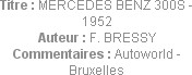Titre : MERCEDES BENZ 300S - 1952
Auteur : F. BRESSY
Commentaires : Autoworld - Bruxelles