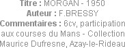 Titre : MORGAN - 1950
Auteur : F.BRESSY
Commentaires : 6cv, participation aux courses du Mans - C...