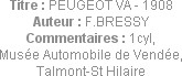 Titre : PEUGEOT VA - 1908
Auteur : F.BRESSY
Commentaires : 1cyl,
Musée Automobile de Vendée,
Ta...