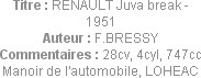 Titre : RENAULT Juva break - 1951
Auteur : F.BRESSY
Commentaires : 28cv, 4cyl, 747cc
Manoir de l...