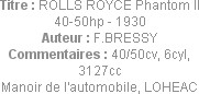 Titre : ROLLS ROYCE Phantom II 40-50hp - 1930
Auteur : F.BRESSY
Commentaires : 40/50cv, 6cyl, 312...