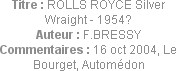 Titre : ROLLS ROYCE Silver Wraight - 1954?
Auteur : F.BRESSY
Commentaires : 16 oct 2004, Le Bourg...