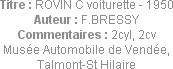 Titre : ROVIN C voiturette - 1950
Auteur : F.BRESSY
Commentaires : 2cyl, 2cv
Musée Automobile de...
