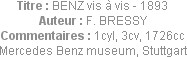 Titre : BENZ vis à vis - 1893
Auteur : F. BRESSY
Commentaires : 1cyl, 3cv, 1726cc
Mercedes Benz ...