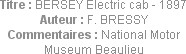 Titre : BERSEY Electric cab - 1897
Auteur : F. BRESSY
Commentaires : National Motor Museum Beauli...