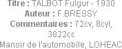 Titre : TALBOT Fulgur - 1930
Auteur : F.BRESSY
Commentaires : 72cv, 8cyl, 3822cc
Manoir de l'aut...