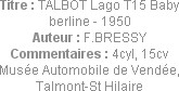 Titre : TALBOT Lago T15 Baby berline - 1950
Auteur : F.BRESSY
Commentaires : 4cyl, 15cv
Musée Au...