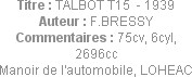 Titre : TALBOT T15  - 1939
Auteur : F.BRESSY
Commentaires : 75cv, 6cyl, 2696cc
Manoir de l'autom...