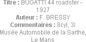 Titre : BUGATTI 44 roadster - 1927
Auteur : F. BRESSY
Commentaires : 8cyl, 3l
Musée Automobile d...