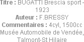 Titre : BUGATTI Brescia sport - 1923
Auteur : F.BRESSY
Commentaires : 4cyl, 1500cc
Musée Automob...