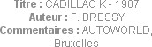 Titre : CADILLAC K - 1907
Auteur : F. BRESSY
Commentaires : AUTOWORLD, Bruxelles
