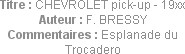 Titre : CHEVROLET pick-up - 19xx
Auteur : F. BRESSY
Commentaires : Esplanade du Trocadero