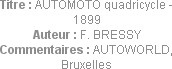 Titre : AUTOMOTO quadricycle - 1899
Auteur : F. BRESSY
Commentaires : AUTOWORLD, Bruxelles