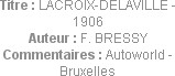 Titre : LACROIX-DELAVILLE - 1906
Auteur : F. BRESSY
Commentaires : Autoworld - Bruxelles