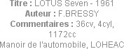 Titre : LOTUS Seven - 1961
Auteur : F.BRESSY
Commentaires : 36cv, 4cyl, 1172cc
Manoir de l'autom...