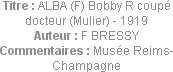 Titre : ALBA (F) Bobby R coupé docteur (Mulier) - 1919
Auteur : F BRESSY
Commentaires : Musée Rei...